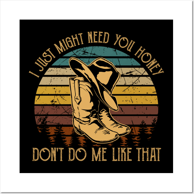 I Just Might Need You Honey, Don't Do Me Like That Cowboy Hat & Boot Wall Art by Creative feather